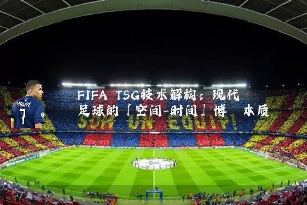 FIFA TSG技术解构:现代足球的「空间-时间」博弈本质