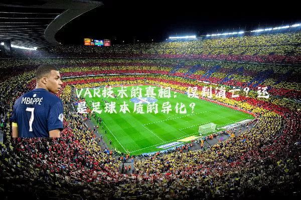 VAR技术的真相：误判消亡？还是足球本质的异化？