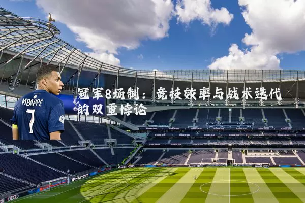 冠军8场制：竞技效率与战术迭代的双重悖论