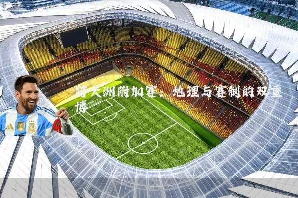 跨大洲附加赛：地理与赛制的双重博弈